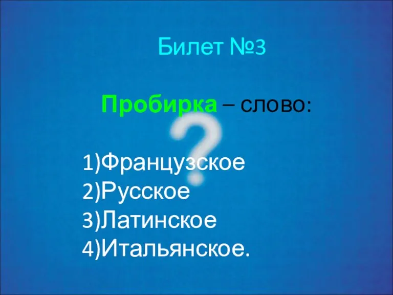 Билет №3 Пробирка – слово: Французское Русское Латинское Итальянское.