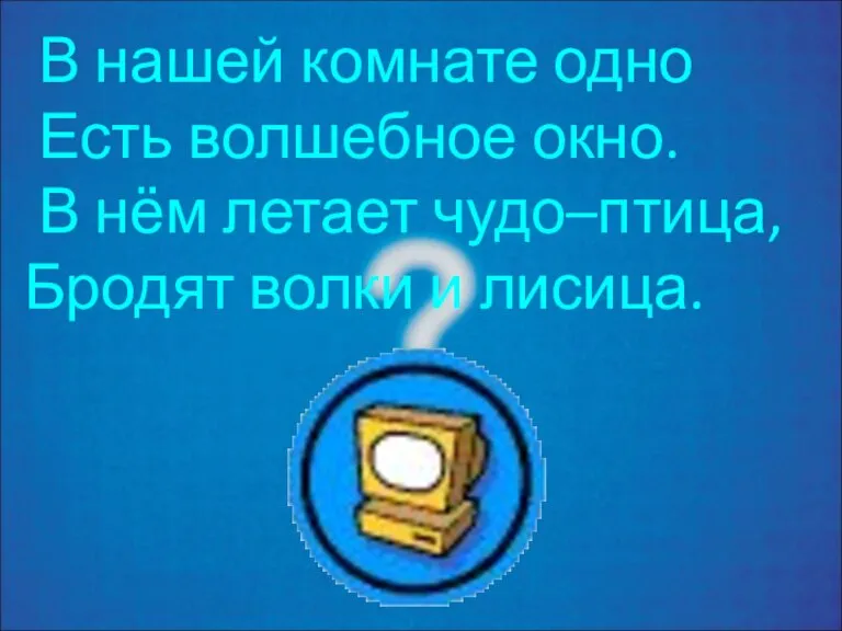 В нашей комнате одно Есть волшебное окно. В нём летает чудо–птица, Бродят волки и лисица.