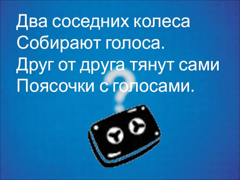 Два соседних колеса Собирают голоса. Друг от друга тянут сами Поясочки с голосами.