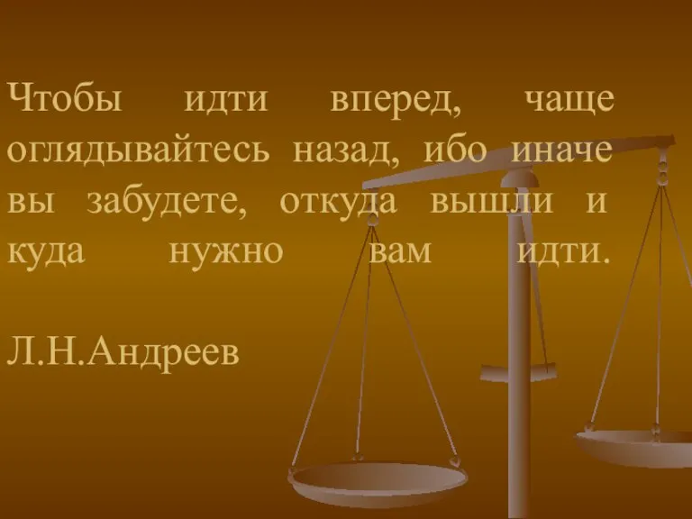 Чтобы идти вперед, чаще оглядывайтесь назад, ибо иначе вы забудете, откуда вышли