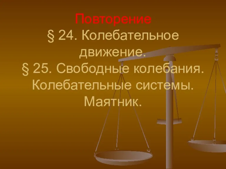 Повторение § 24. Колебательное движение. § 25. Свободные колебания. Колебательные системы. Маятник.