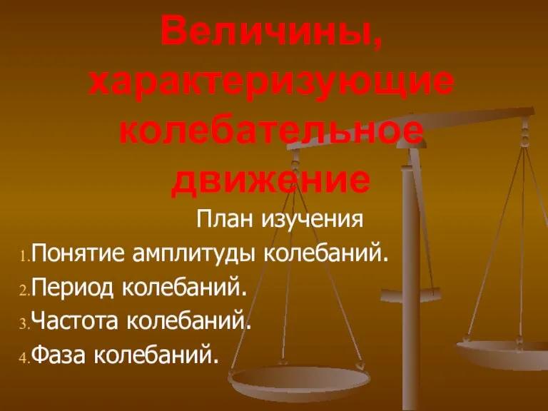 Величины, характеризующие колебательное движение План изучения Понятие амплитуды колебаний. Период колебаний. Частота колебаний. Фаза колебаний.