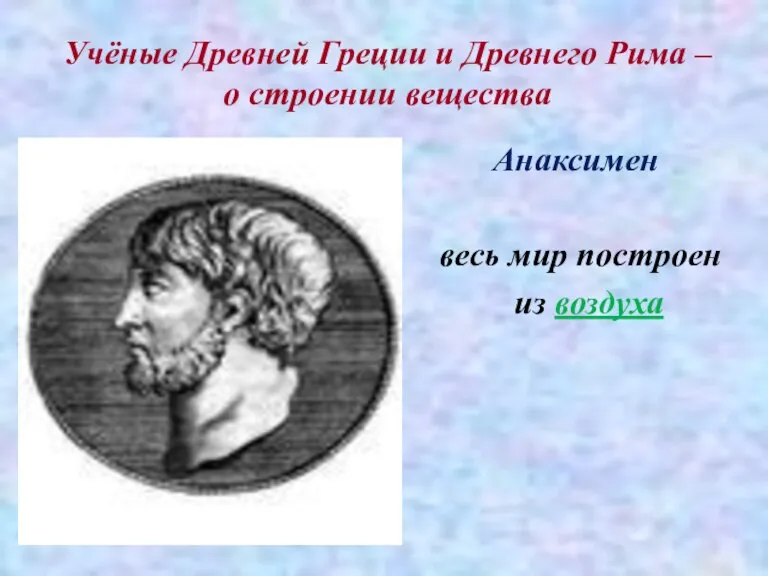 Учёные Древней Греции и Древнего Рима – о строении вещества Анаксимен весь мир построен из воздуха