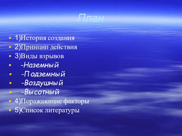 План 1)История создания 2)Принцип действия 3)Виды взрывов -Наземный -Подземный -Воздушный -Высотный 4)Поражающие факторы 5)Список литературы