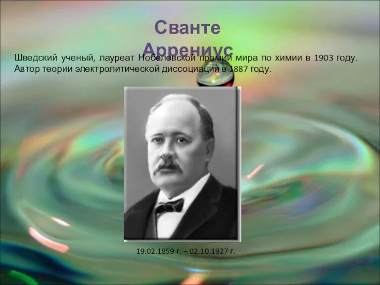 19.02.1859 г. – 02.10.1927 г. Сванте Аррениус Шведский ученый, лауреат Нобелевской премии