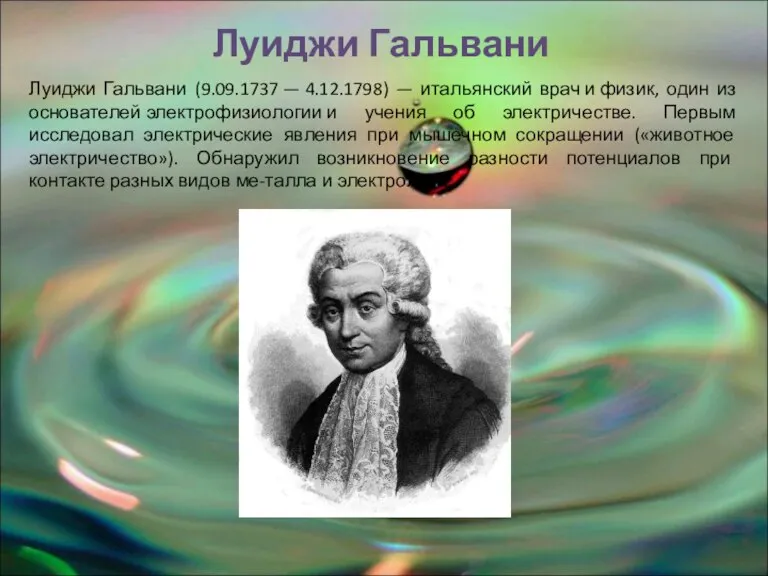 Луиджи Гальвани (9.09.1737 — 4.12.1798) — итальянский врач и физик, один из