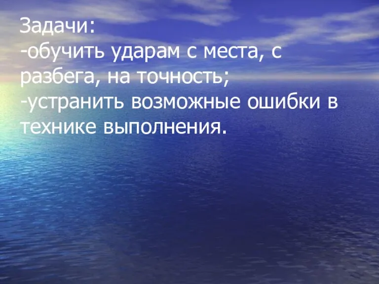 Задачи: -обучить ударам с места, с разбега, на точность; -устранить возможные ошибки в технике выполнения.