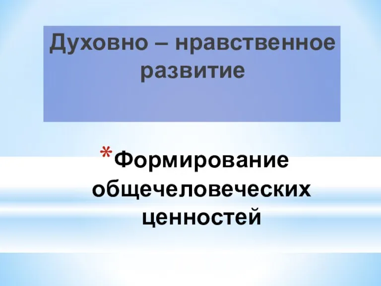 Формирование общечеловеческих ценностей Духовно – нравственное развитие