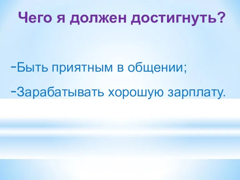 Чего я должен достигнуть? Быть приятным в общении; Зарабатывать хорошую зарплату.