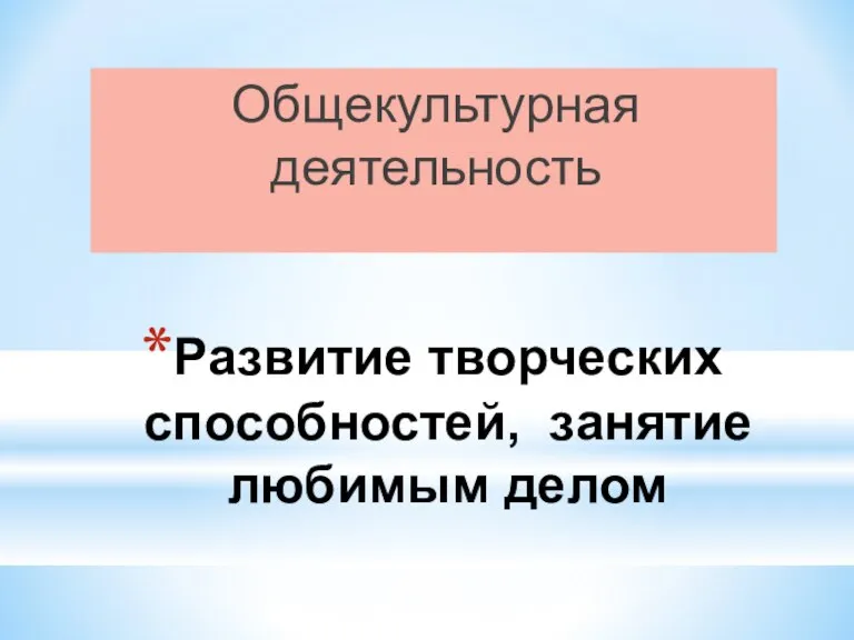 Развитие творческих способностей, занятие любимым делом Общекультурная деятельность