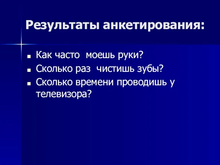 Результаты анкетирования: Как часто моешь руки? Сколько раз чистишь зубы? Сколько времени проводишь у телевизора?