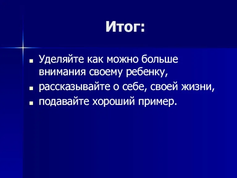 Итог: Уделяйте как можно больше внимания своему ребенку, рассказывайте о себе, своей жизни, подавайте хороший пример.