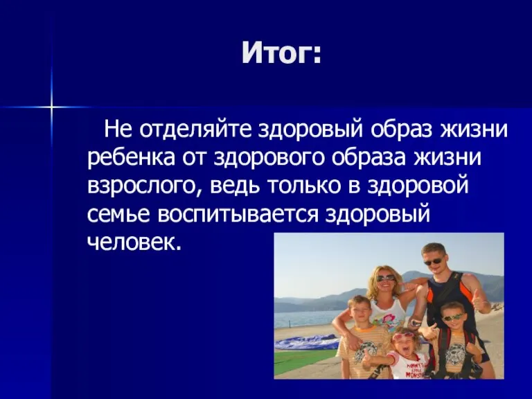 Итог: Не отделяйте здоровый образ жизни ребенка от здорового образа жизни взрослого,