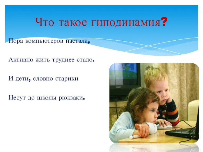 Пора компьютеров настала, Активно жить труднее стало. И дети, словно старики Несут