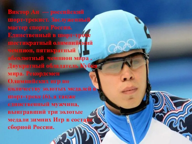 Виктор Ан — российский шорт-трекист. Заслуженный мастер спорта России. Единственный в шорт-треке