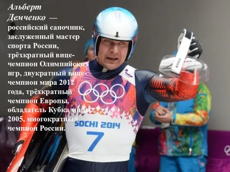 Альберт Демченко — российский саночник, заслуженный мастер спорта России, трёхкратный вице-чемпион Олимпийских