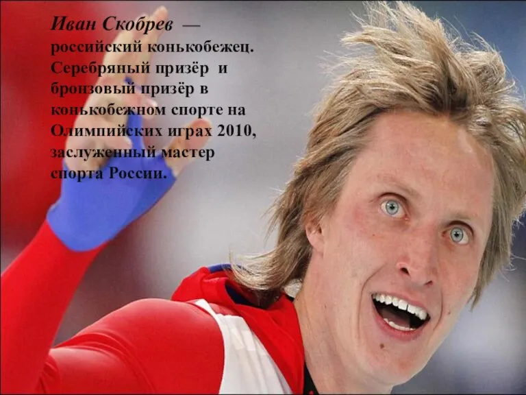 Иван Скобрев — российский конькобежец. Серебряный призёр и бронзовый призёр в конькобежном