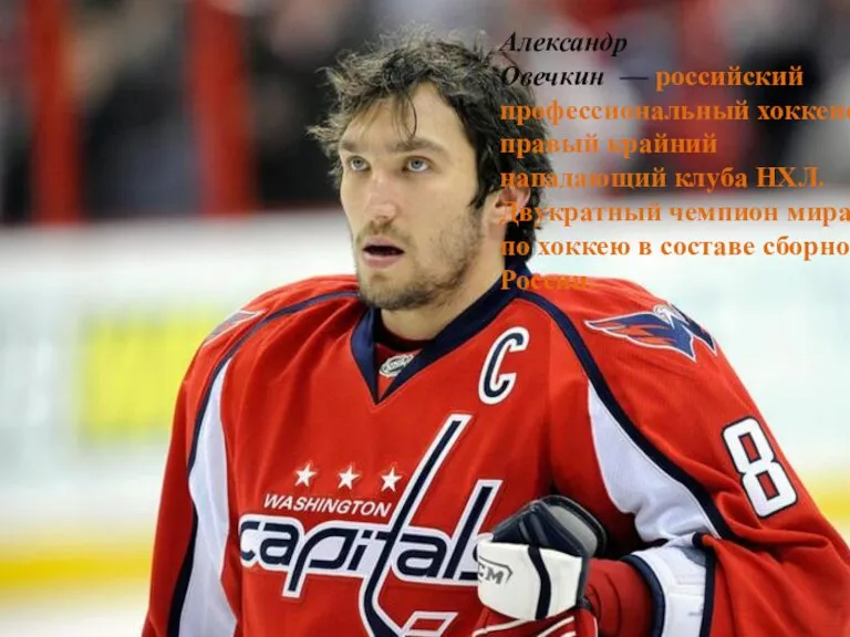 Александр Овечкин — российский профессиональный хоккеист, правый крайний нападающий клуба НХЛ. Двукратный