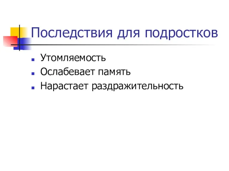 Последствия для подростков Утомляемость Ослабевает память Нарастает раздражительность