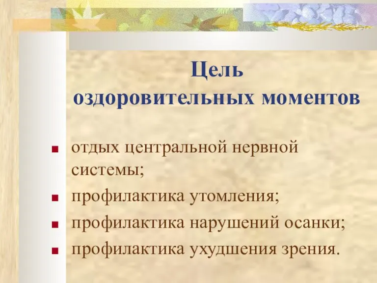 Цель оздоровительных моментов отдых центральной нервной системы; профилактика утомления; профилактика нарушений осанки; профилактика ухудшения зрения.