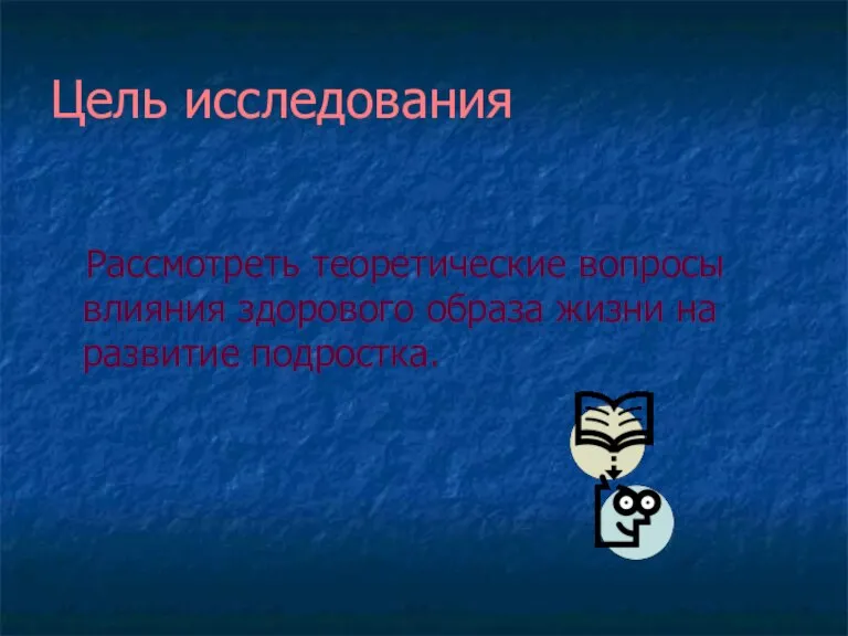 Цель исследования Рассмотреть теоретические вопросы влияния здорового образа жизни на развитие подростка.