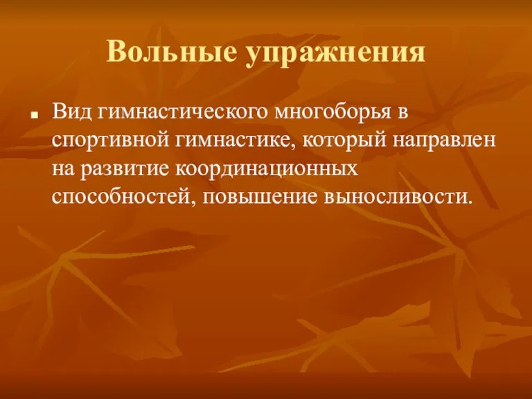 Вольные упражнения Вид гимнастического многоборья в спортивной гимнастике, который направлен на развитие координационных способностей, повышение выносливости.