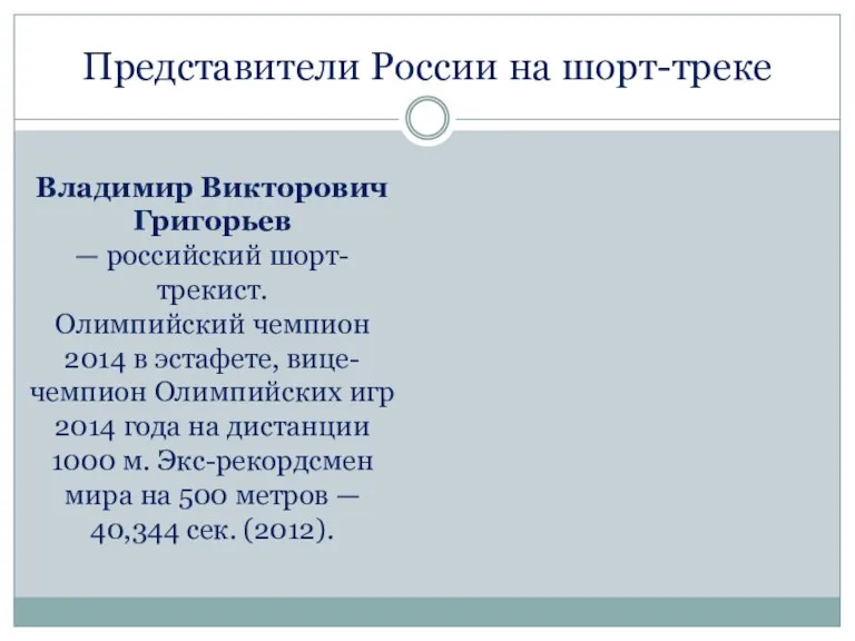 Представители России на шорт-треке Владимир Викторович Григорьев — российский шорт-трекист. Олимпийский чемпион