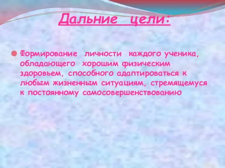 Дальние цели: Формирование личности каждого ученика, обладающего хорошим физическим здоровьем, способного адаптироваться