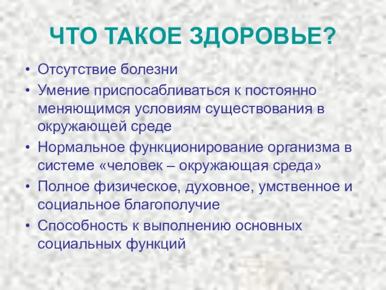 ЧТО ТАКОЕ ЗДОРОВЬЕ? Отсутствие болезни Умение приспосабливаться к постоянно меняющимся условиям существования