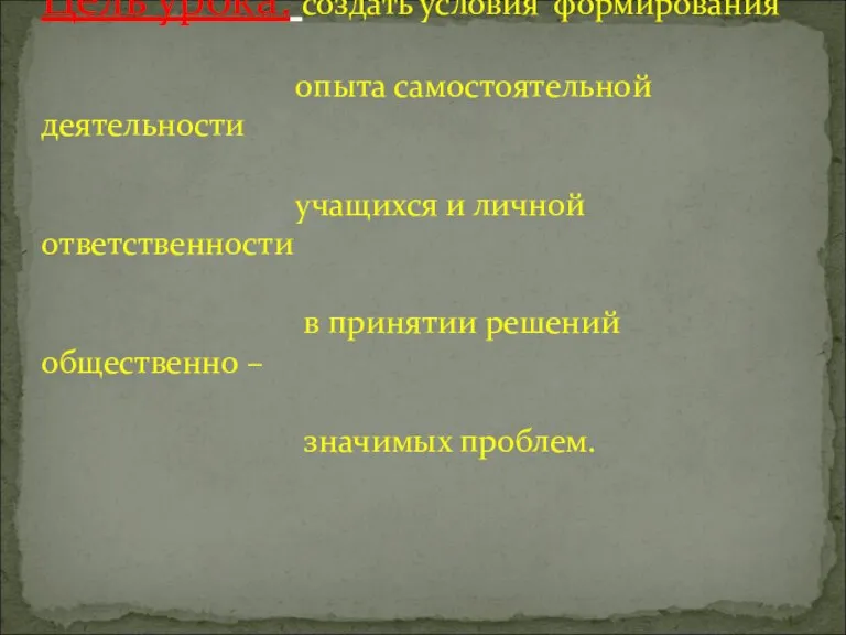 Цель урока: создать условия формирования опыта самостоятельной деятельности учащихся и личной ответственности