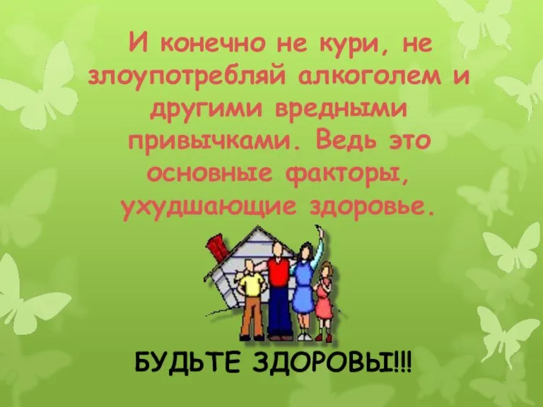 И конечно не кури, не злоупотребляй алкоголем и другими вредными привычками. Ведь