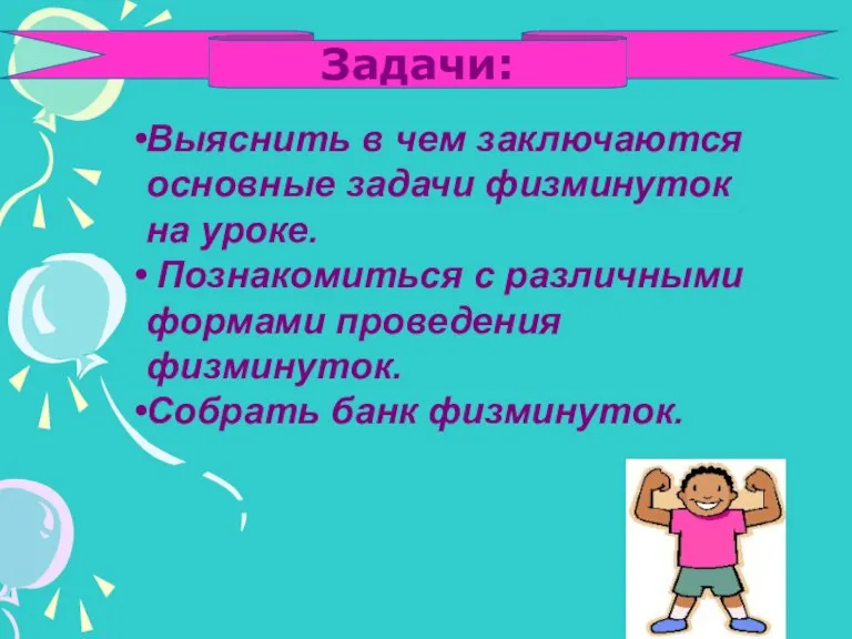 Выяснить в чем заключаются основные задачи физминуток на уроке. Познакомиться с различными