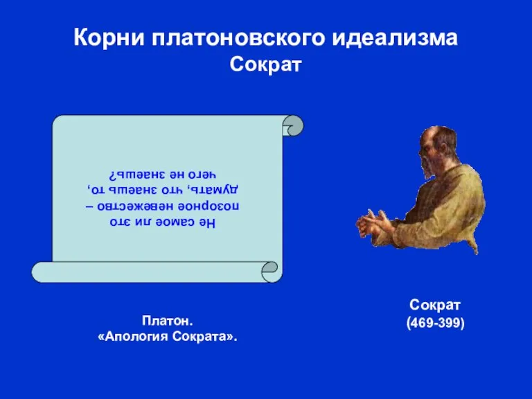 Корни платоновского идеализма Сократ Платон. «Апология Сократа». Не самое ли это позорное