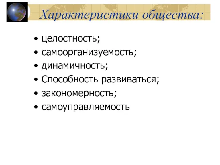 Характеристики общества: целостность; самоорганизуемость; динамичность; Способность развиваться; закономерность; самоуправляемость