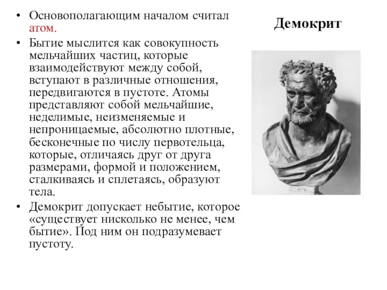 Демокрит Основополагающим началом считал атом. Бытие мыслится как совокупность мельчайших частиц, которые