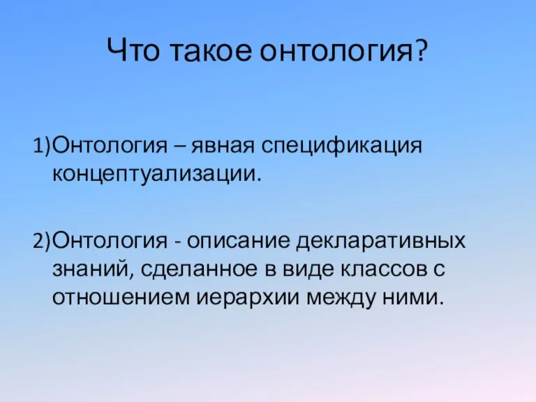 Что такое онтология? 1)Онтология – явная спецификация концептуализации. 2)Онтология - описание декларативных