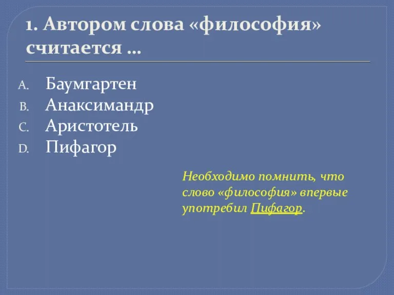 1. Автором слова «философия» считается … Баумгартен Анаксимандр Аристотель Пифагор Необходимо помнить,