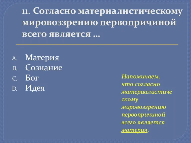 11. Согласно материалистическому мировоззрению первопричиной всего является … Материя Сознание Бог Идея