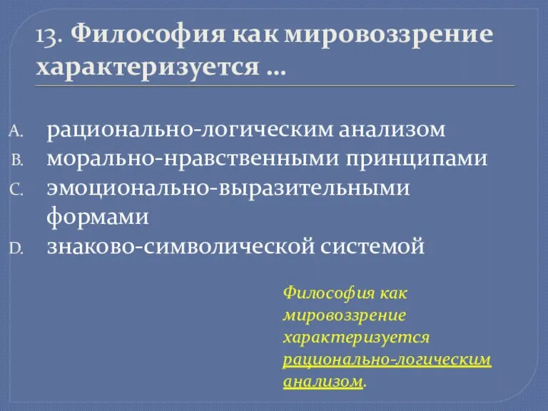 13. Философия как мировоззрение характеризуется … рационально-логическим анализом морально-нравственными принципами эмоционально-выразительными формами