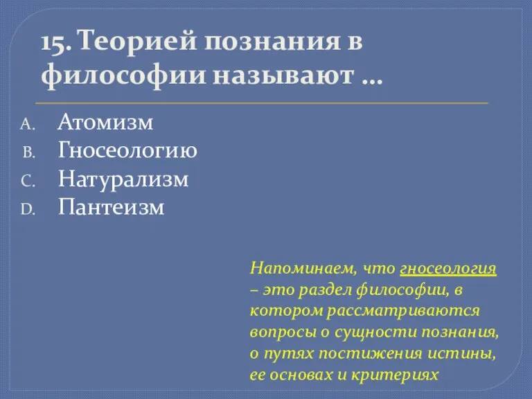 15. Теорией познания в философии называют … Атомизм Гносеологию Натурализм Пантеизм Напоминаем,