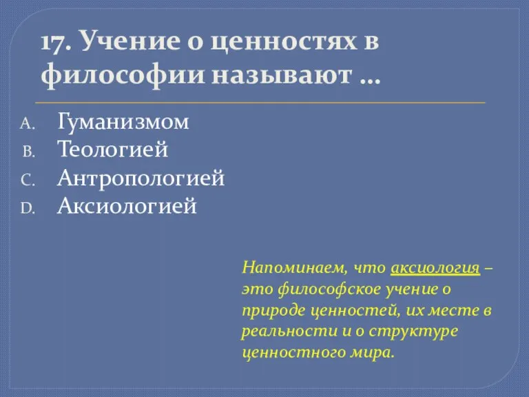 17. Учение о ценностях в философии называют … Гуманизмом Теологией Антропологией Аксиологией