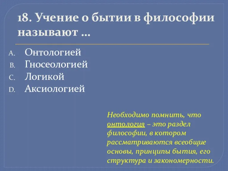 18. Учение о бытии в философии называют … Онтологией Гносеологией Логикой Аксиологией