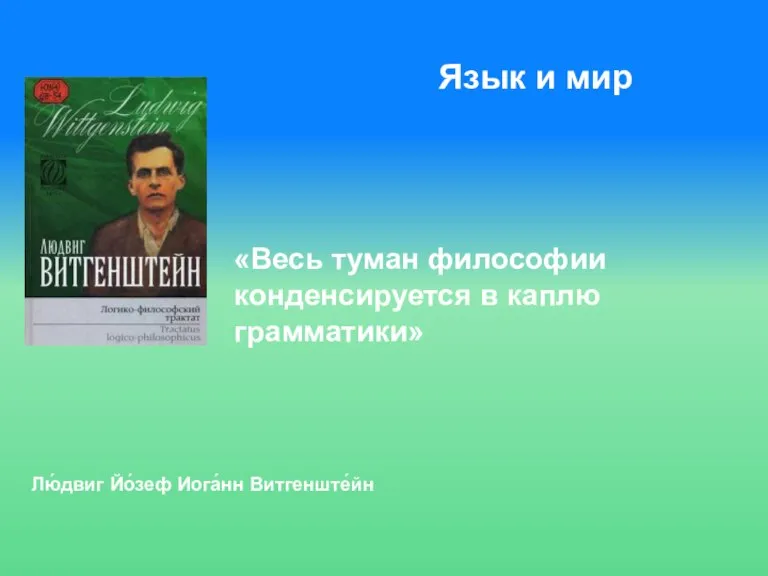 Язык и мир «Весь туман философии конденсируется в каплю грамматики» Лю́двиг Йо́зеф Иога́нн Витгенште́йн