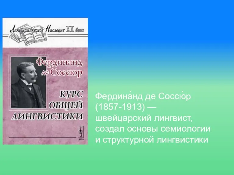 Фердина́нд де Соссю́р (1857-1913) — швейцарский лингвист, создал основы семиологии и структурной лингвистики