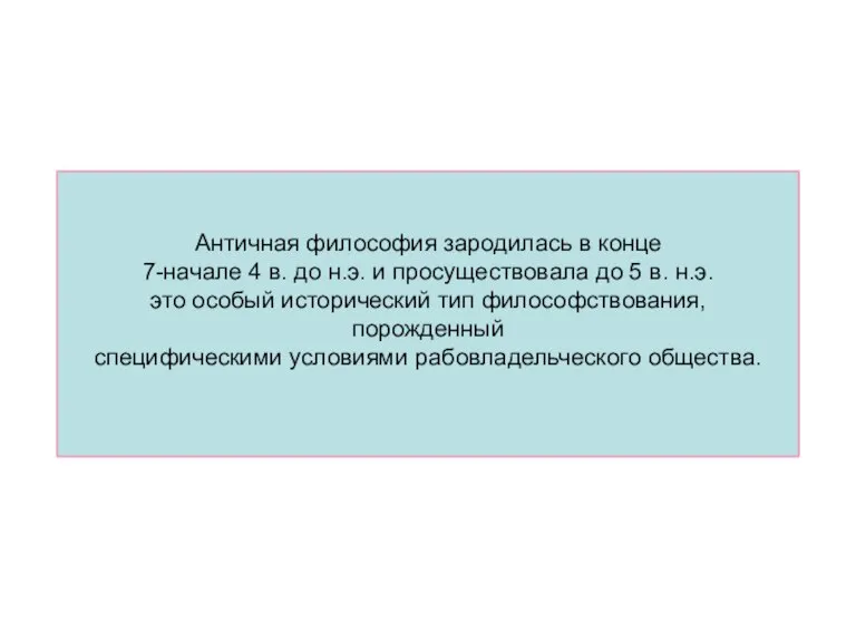 Античная философия зародилась в конце 7-начале 4 в. до н.э. и просуществовала