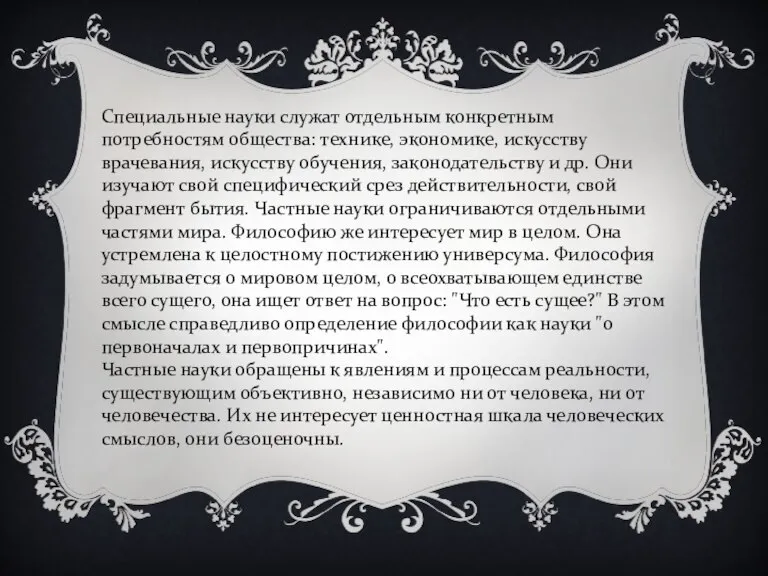 Специальные науки служат отдельным конкретным потребностям общества: технике, экономике, искусству врачевания, искусству