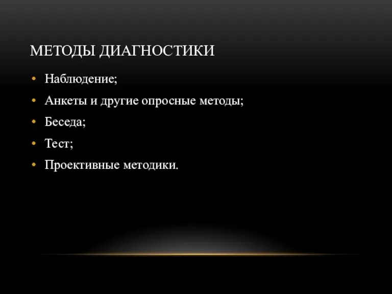 МЕТОДЫ ДИАГНОСТИКИ Наблюдение; Анкеты и другие опросные методы; Беседа; Тест; Проективные методики.