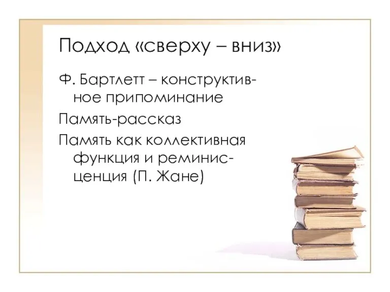 Подход «сверху – вниз» Ф. Бартлетт – конструктив-ное припоминание Память-рассказ Память как