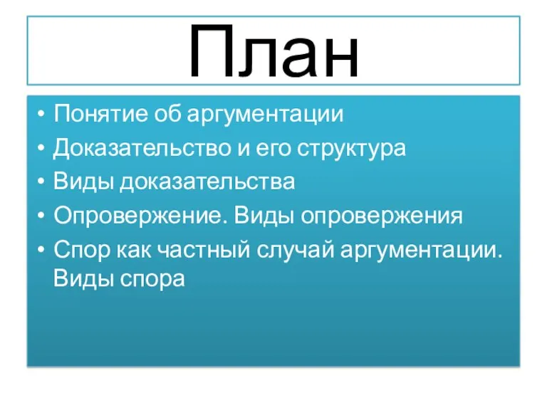 План Понятие об аргументации Доказательство и его структура Виды доказательства Опровержение. Виды