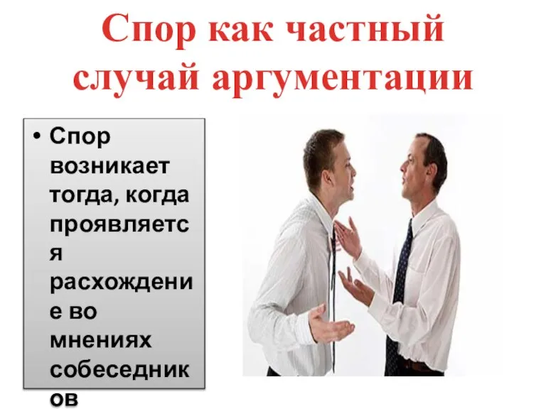 Спор как частный случай аргументации Спор возникает тогда, когда проявляется расхождение во мнениях собеседников